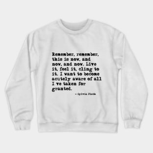 Remember, remember, this is now ― Sylvia Plath. Crewneck Sweatshirt